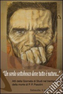 Un sordo sottobosco dove tutto è natura... Atti della Giornata di Studi nel trentennale della morte di P. P. Pasolini (Sabaudia, 5 dicembre 2007) libro di Benigni P. (cur.); Favaro A. (cur.)