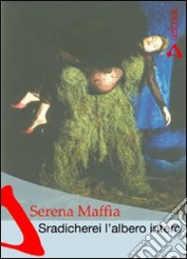 Sradicherei l'albero intero libro di Maffia Serena