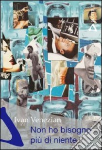 Non ho bisogno più di niente libro di Venezian Ivan