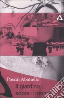 Il giardino sopra il mondo libro di Abatiello Pascal