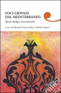 Voci giovani dal Mediterraneo. Quale dialogo interculturale? libro di Papini G. (cur.); Aydin M. C. (cur.)