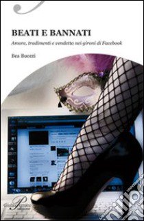 Beati e bannati. Amori, tradimenti e vendetta nei giorni di Facebook libro di Buozzi Bea