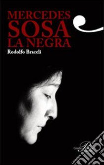 Mercedes Sosa. La negra libro di Braceli Rodolfo