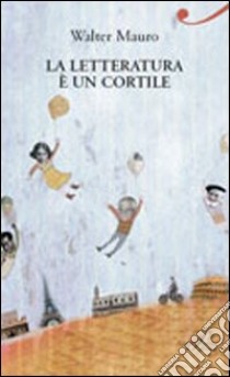 La Letteratura è un cortile libro di Mauro Walter