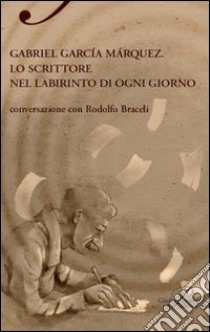 Gabriel García Márquez. Lo scrittore nel labirinto di ogni giorno libro di Braceli Rodolfo