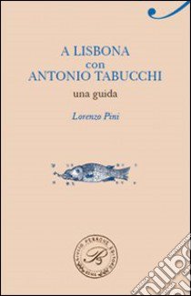 A Lisbona con Antonio Tabucchi. Una guida libro di Pini Lorenzo