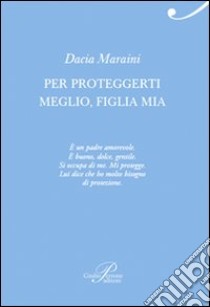 Per proteggerti meglio, figlia mia libro di Maraini Dacia