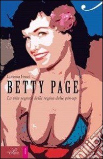 Betty Page. La vita segreta della regina delle pin-up libro di Fruci Lorenza