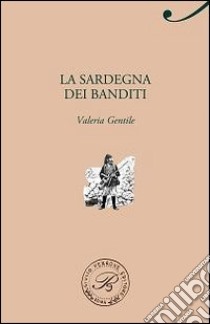 La Sardegna dei banditi libro di Gentile Valeria