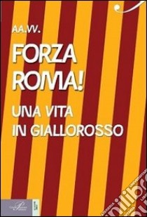 Forza Roma! Una vita in giallorosso libro di Simonelli S. (cur.)