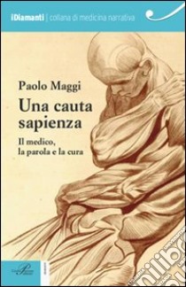 Una cauta sapienza. Il medico, la parola e la cura libro di Maggi Paolo