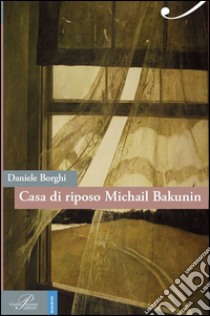 Casa di riposo Michail Bakunin libro di Borghi Daniele