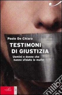 Testimoni di giustizia. Uomini e donne che hanno sfidato la mafia libro di De Chiara Paolo