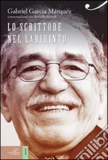 Gabriel García Márquez. Lo scrittore nel labirinto di ogni giorno libro di Braceli Rodolfo