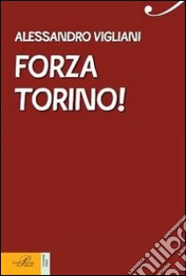 Forza Torino! Una vita in granata libro di Vigliani Alessandro