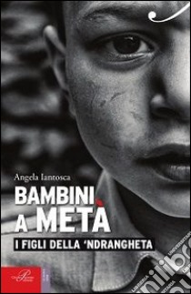 Bambini a metà. I figli della 'ndrangheta libro di Iantosca Angela