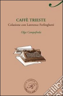 Caffè Trieste. Colazione con Lawrence Ferlinghetti libro di Campofreda Olga