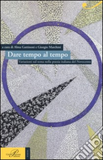 Dare tempo al tempo. Variazioni sul tema nella poesia italiana del Novecento libro di Gattinoni A. (cur.); Marchini G. (cur.)