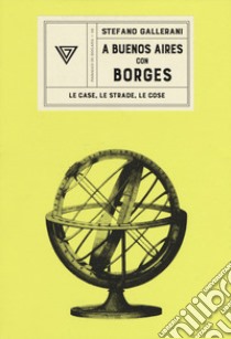 A Buenos Aires con Borges. Le case, le strade, le cose libro di Gallerani Stefano