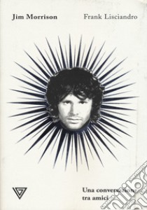 Jim Morrison. Una conversazione tra amici libro di Lisciandro Frank; Wheeler S. (cur.)