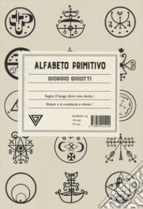 Alfabeto primitivo. Segna il luogo dove una storia finisce e si comincia a vivere libro di Ghiotti Giorgio