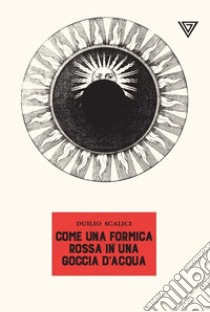 Come una formica rossa in una goccia d'acqua libro di Scalici Duilio