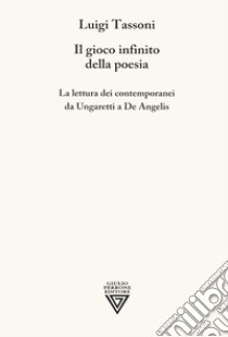 Il gioco infinito della poesia. La lettura dei contemporanei da Ungaretti a De Angelis libro di Tassoni Luigi