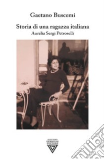 Storia di una ragazza italiana. Aurelia Sergi Petroselli libro di Buscemi Gaetano