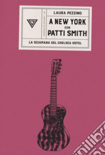A New York con Patti Smith. La sciamana del Chelsea Hotel libro di Pezzino Laura