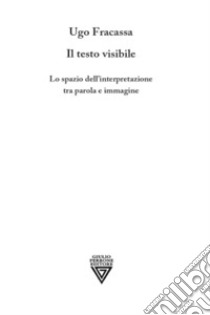 Il testo visibile. Lo spazio dell'interpretazione tra parola e immagine libro di Fracassa Ugo