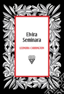 Leonora Carrington. Dea della metamorfosi libro di Seminara Elvira