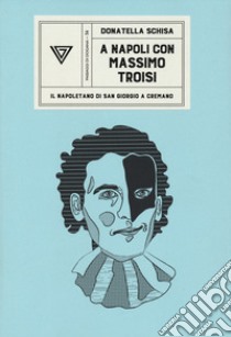 A Napoli con Massimo Troisi. Il napoletano di San Giorgio a Cremano libro di Schisa Donatella