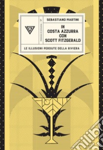 In Costa Azzurra con Scott Fitzgerald. Le illusioni perdute della riviera libro di Martini Sebastiano