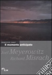 Il momento anticipato. Joel Meyerowitz, Richard Misrach libro di Zanot Francesco