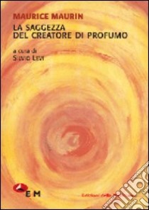 La saggezza del creatore di profumo libro di Maurin Maurice; Levi S. (cur.)