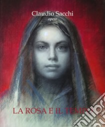 Claudio Sacchi. Opere. La rosa e il tempo. Ediz. a colori libro