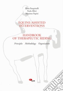 Equine-assisted interventions. Handbook of therapeutic riding. Principles, methodology, organisation libro di Pasquinelli Anna; Allori Paola; Papini Massimo