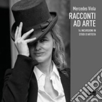 Racconti ad arte. 14 incursioni in studi d'artista libro di Mercedes Viola