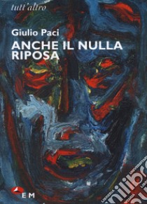 Anche il nulla riposa libro di Paci Giulio