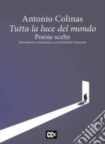 Tutta la luce del mondo. Poesie scelte libro di Colinas Antonio