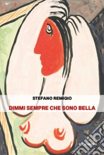 Dimmi sempre che sono bella libro di Remigio Stefano