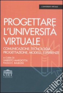 Progettare l'università virtuale. Comunicazione, tecnologia, progettazione, modelli, esperienze libro di Margiotta U. (cur.); Balboni P. E. (cur.)