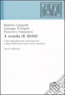 A scuola di diritti. Come difendersi da inadempienze e abusi della burocrazia socio-sanitaria libro di Carapelle Roberto - D'Angelo Giuseppe - Santanera Francesco