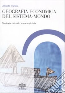 Geografia economica del sistema-mondo. Territori e reti nello scenario globale libro di Vanolo Alberto