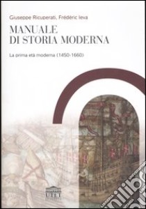 Manuale di storia moderna. Vol. 1: La prima età moderna (1450-1660) libro di Ricuperati Giuseppe; Ieva Frédéric