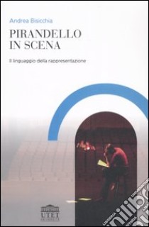 Pirandello in scena. Il linguaggio della rappresentazione libro di Bisicchia Andrea