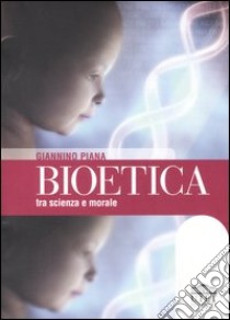 Bioetica tra scienza e morale libro di Piana Giannino