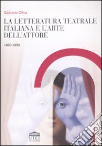 La letteratura teatrale italiana e l'arte dell'attore 1860-1890 libro di Oliva Gaetano
