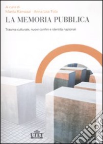 La memoria pubblica. Trauma culturale, nuovi confini e identità nazionali libro di Rampazi M. (cur.); Tota A. L. (cur.)
