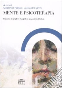 Mente e psicoterapia. Modello Interattivo-Cognitivo e Modello Olistico libro di Pagliaro G. (cur.); Salvini A. (cur.)